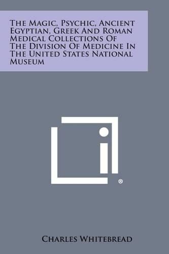 Cover image for The Magic, Psychic, Ancient Egyptian, Greek and Roman Medical Collections of the Division of Medicine in the United States National Museum