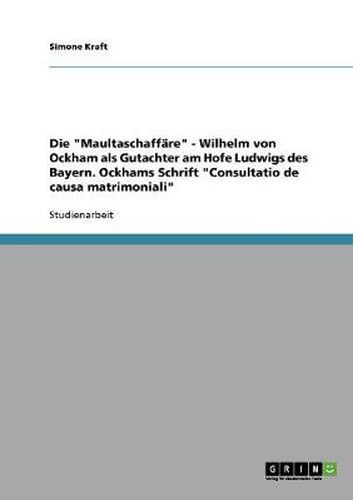 Cover image for Die Maultaschaffare - Wilhelm von Ockham als Gutachter am Hofe Ludwigs des Bayern. Ockhams Schrift Consultatio de causa matrimoniali