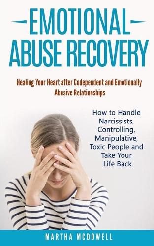 Cover image for Emotional Abuse Recovery: Healing Your Heart after Codependent and Emotionally Abusive Relationships: How to Handle Narcissists, Controlling, Manipulative, Toxic People and Take Your Life Back