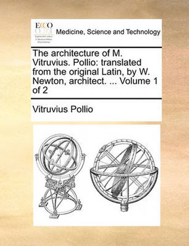 Cover image for The Architecture of M. Vitruvius. Pollio: Translated from the Original Latin, by W. Newton, Architect. ... Volume 1 of 2