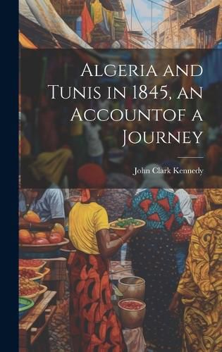 Algeria and Tunis in 1845, an Accountof a Journey