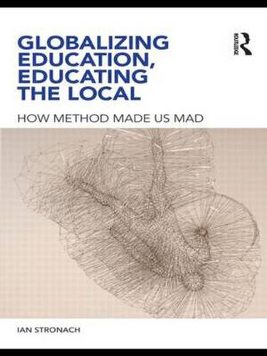 Cover image for Globalizing Education, Educating the Local: How Method Made us Mad