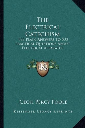 Cover image for The Electrical Catechism: 533 Plain Answers to 533 Practical Questions about Electrical Apparatus