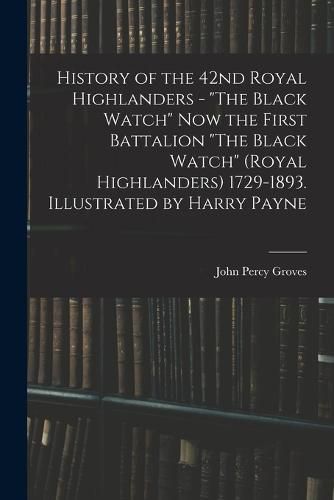 History of the 42nd Royal Highlanders - "The Black Watch" now the First Battalion "The Black Watch" (Royal Highlanders) 1729-1893. Illustrated by Harry Payne