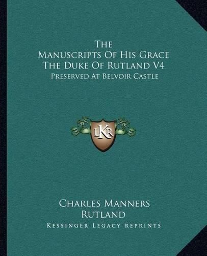 Cover image for The Manuscripts of His Grace the Duke of Rutland V4: Preserved at Belvoir Castle