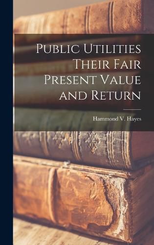 Cover image for Public Utilities Their Fair Present Value and Return