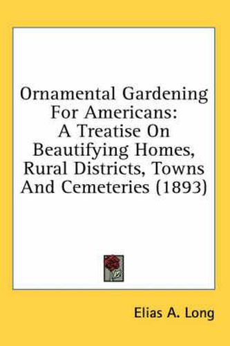 Ornamental Gardening for Americans: A Treatise on Beautifying Homes, Rural Districts, Towns and Cemeteries (1893)