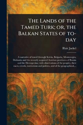 Cover image for The Lands of the Tamed Turk; or, the Balkan States of To-day