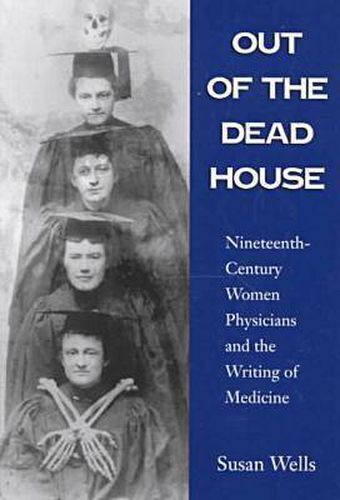 Cover image for Out of the Dead House: Nineteenth-century Women Physicians and the Writing of Medicine