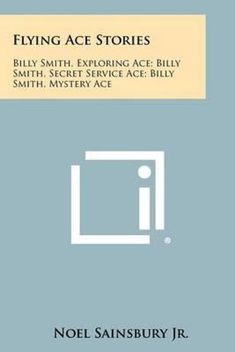 Flying Ace Stories: Billy Smith, Exploring Ace; Billy Smith, Secret Service Ace; Billy Smith, Mystery Ace