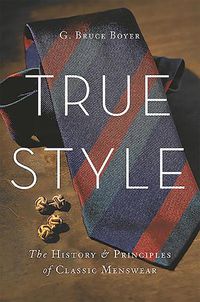 Cover image for True Style: The History and Principles of Classic Menswear