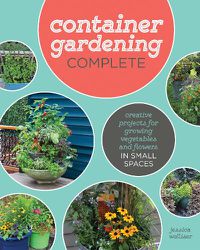 Cover image for Container Gardening Complete: Creative Projects for Growing Vegetables and Flowers in Small Spaces