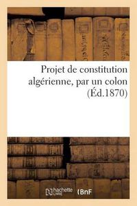 Cover image for Projet de Constitution Algerienne, Par Un Colon