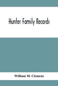 Cover image for Hunter Family Records: An Account Of The First American Settlers And Colonial Families Of The Name Of Hunter, And Other Genealogical And Historical Data, Mostly New And Original Material, Including Early Wills And Marriages Heretofore Unpublished