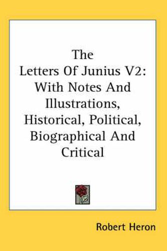 Cover image for The Letters of Junius V2: With Notes and Illustrations, Historical, Political, Biographical and Critical