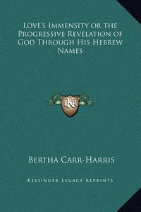 Cover image for Love's Immensity or the Progressive Revelation of God Through His Hebrew Names