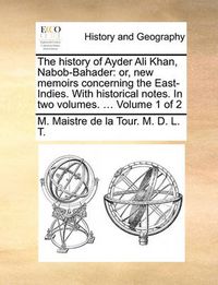 Cover image for The History of Ayder Ali Khan, Nabob-Bahader: Or, New Memoirs Concerning the East-Indies. with Historical Notes. in Two Volumes. ... Volume 1 of 2