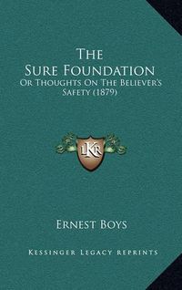 Cover image for The Sure Foundation: Or Thoughts on the Believer's Safety (1879)