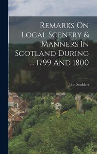 Cover image for Remarks On Local Scenery & Manners In Scotland During ... 1799 And 1800