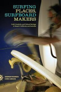 Cover image for Surfing Places, Surfboard Makers: Craft, Creativity, and Cultural Heritage in Hawai'i, California, and Australia