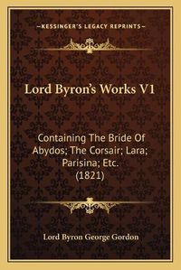 Cover image for Lord Byron's Works V1: Containing the Bride of Abydos; The Corsair; Lara; Parisina; Etc. (1821)