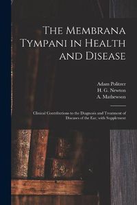 Cover image for The Membrana Tympani in Health and Disease: Clinical Contributions to the Diagnosis and Treatment of Diseases of the Ear, With Supplement