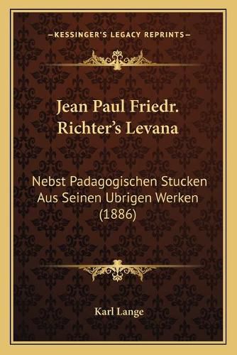 Jean Paul Friedr. Richter's Levana: Nebst Padagogischen Stucken Aus Seinen Ubrigen Werken (1886)