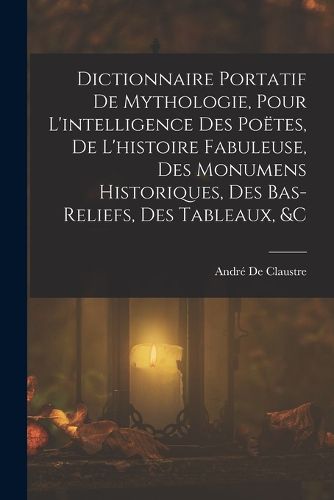 Cover image for Dictionnaire Portatif De Mythologie, Pour L'intelligence Des Poetes, De L'histoire Fabuleuse, Des Monumens Historiques, Des Bas-Reliefs, Des Tableaux, &c