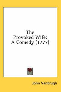 Cover image for The Provoked Wife: A Comedy (1777)