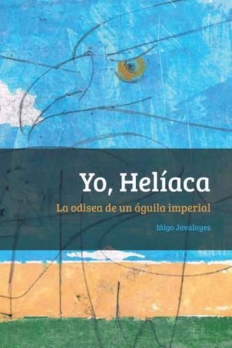 Cover image for Yo, Heliaca: La odisea de un aguila imperial
