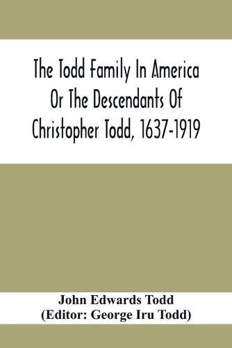 The Todd Family In America Or The Descendants Of Christopher Todd, 1637-1919: Being An Effort To Give An Account, As Fully As Possible Of His Descendants