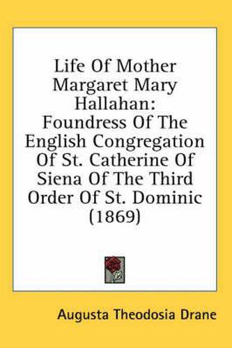 Cover image for Life of Mother Margaret Mary Hallahan: Foundress of the English Congregation of St. Catherine of Siena of the Third Order of St. Dominic (1869)