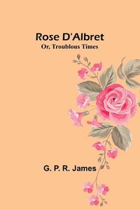 Cover image for Rose D'Albret; Or, Troublous Times