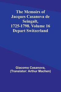 Cover image for The Memoirs of Jacques Casanova de Seingalt, 1725-1798. Volume 16