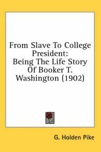 From Slave to College President: Being the Life Story of Booker T. Washington (1902)