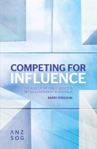 Cover image for Competing for Influence: The Role of the Public Service in Better Government in Australia