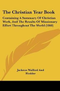 Cover image for The Christian Year Book: Containing A Summary Of Christian Work, And The Results Of Missionary Effort Throughout The World (1868)