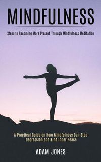 Cover image for Mindfulness: A Practical Guide on How Mindfulness Can Stop Depression and Find Inner Peace (Steps to Becoming More Present Through Mindfulness Meditation)