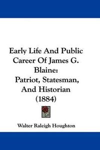 Cover image for Early Life and Public Career of James G. Blaine: Patriot, Statesman, and Historian (1884)