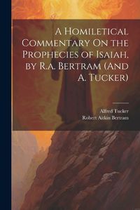 Cover image for A Homiletical Commentary On the Prophecies of Isaiah, by R.a. Bertram (And A. Tucker)