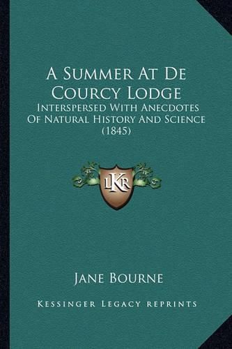 Cover image for A Summer at de Courcy Lodge: Interspersed with Anecdotes of Natural History and Science (1845)