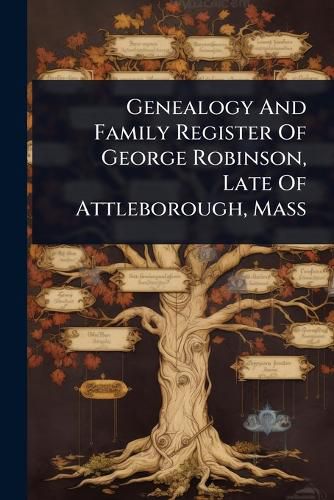 Cover image for Genealogy And Family Register Of George Robinson, Late Of Attleborough, Mass