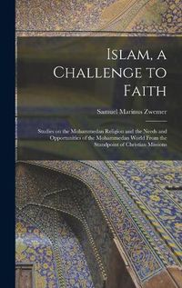 Cover image for Islam, a Challenge to Faith: Studies on the Mohammedan Religion and the Needs and Opportunities of the Mohammedan World From the Standpoint of Christian Missions