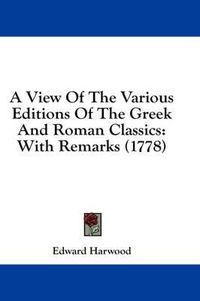 Cover image for A View of the Various Editions of the Greek and Roman Classics: With Remarks (1778)