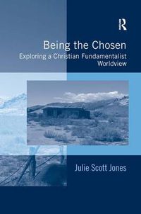 Cover image for Being the Chosen: Exploring a Christian Fundamentalist Worldview