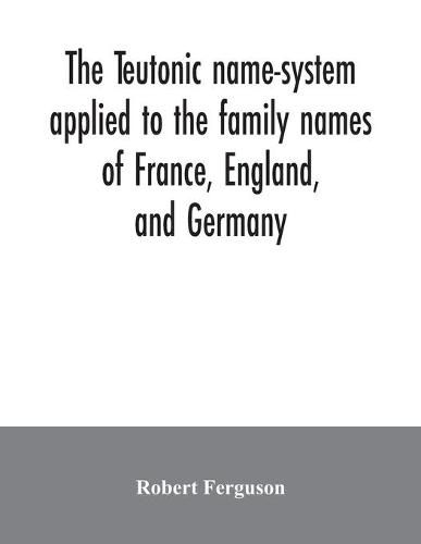 The Teutonic name-system applied to the family names of France, England, and Germany