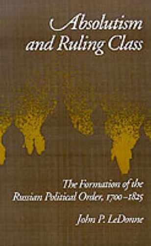 Cover image for Absolutism and Ruling Class: The Formation of the Russian Political Order, 1700-1825