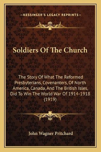 Soldiers of the Church: The Story of What the Reformed Presbyterians, Covenanters, of North America, Canada, and the British Isles, Did to Win the World War of 1914-1918 (1919)