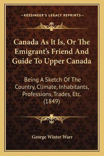 Canada as It Is, or the Emigrant's Friend and Guide to Upper Canada: Being a Sketch of the Country, Climate, Inhabitants, Professions, Trades, Etc. (1849)