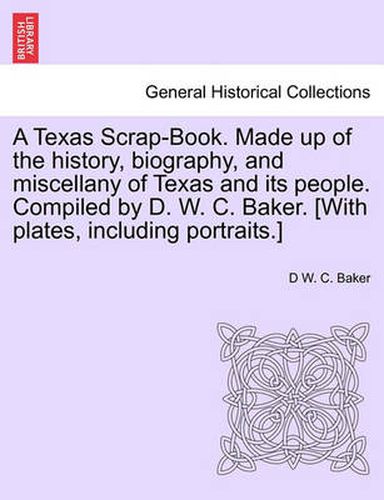 Cover image for A Texas Scrap-Book. Made up of the history, biography, and miscellany of Texas and its people. Compiled by D. W. C. Baker. [With plates, including portraits.]